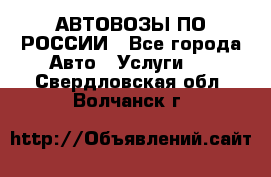 АВТОВОЗЫ ПО РОССИИ - Все города Авто » Услуги   . Свердловская обл.,Волчанск г.